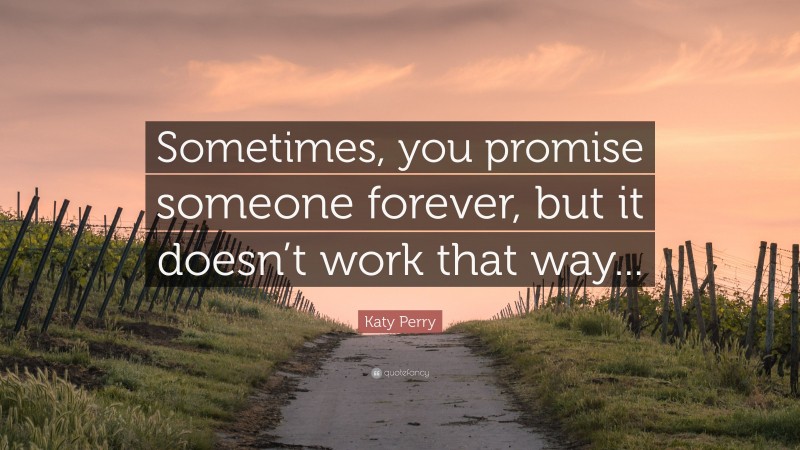 Katy Perry Quote: “Sometimes, you promise someone forever, but it doesn’t work that way...”