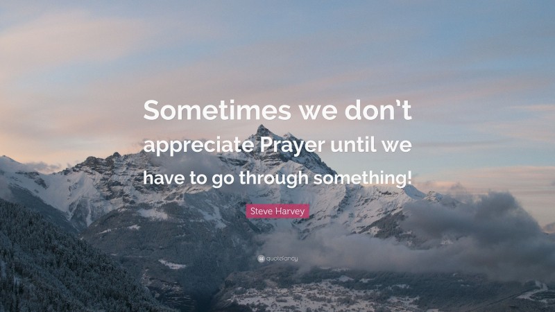 Steve Harvey Quote: “Sometimes we don’t appreciate Prayer until we have to go through something!”