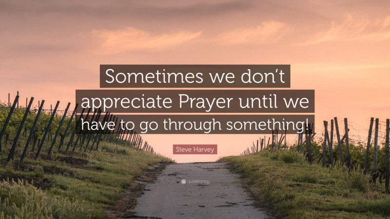 Steve Harvey Quote: “Sometimes we don’t appreciate Prayer until we have to go through something!”
