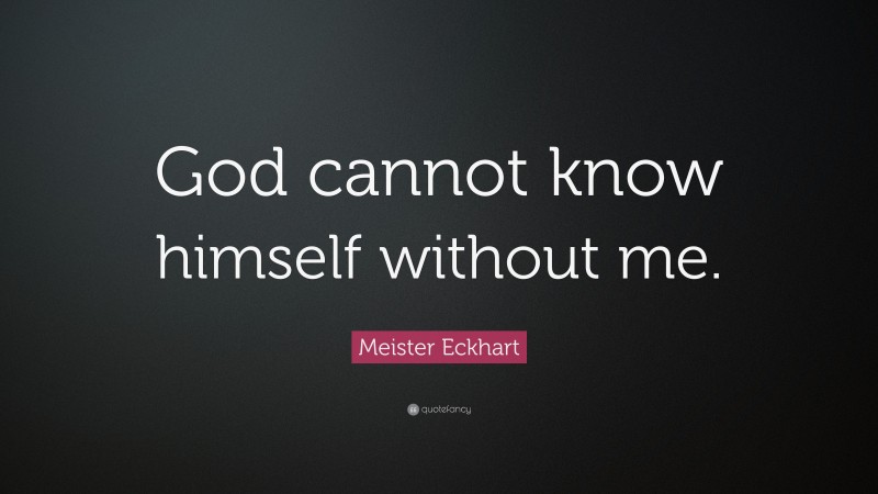 Meister Eckhart Quote: “God cannot know himself without me.”