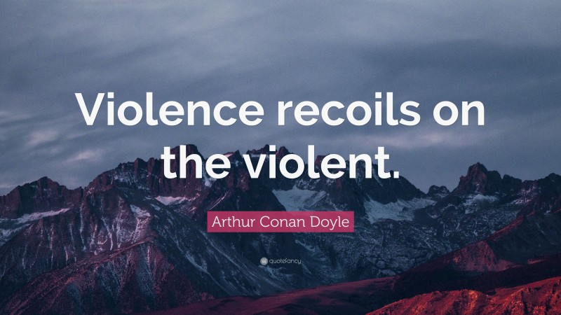 Arthur Conan Doyle Quote: “Violence recoils on the violent.”