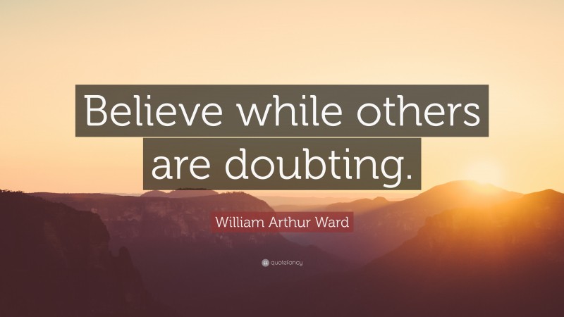 William Arthur Ward Quote: “Believe while others are doubting.”