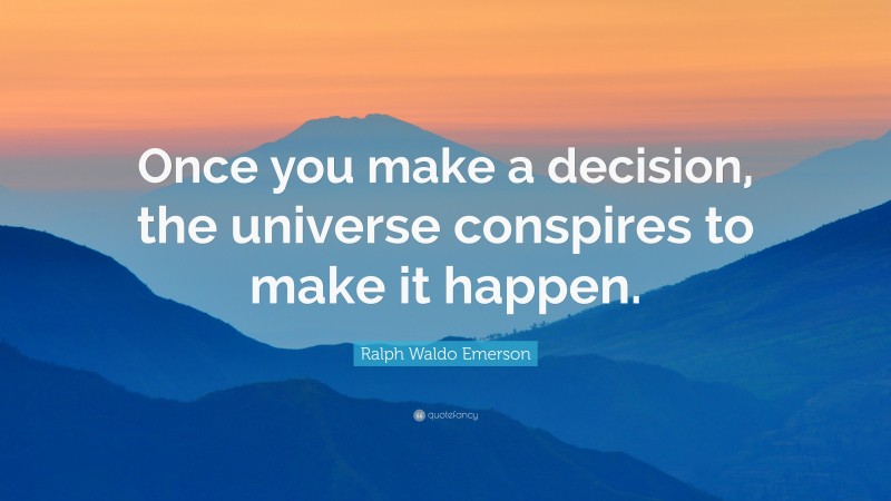 Ralph Waldo Emerson Quote: “Once you make a decision, the universe conspires to make it happen.”