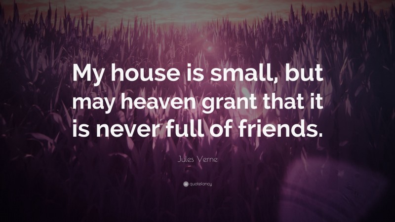 Jules Verne Quote: “My house is small, but may heaven grant that it is ...