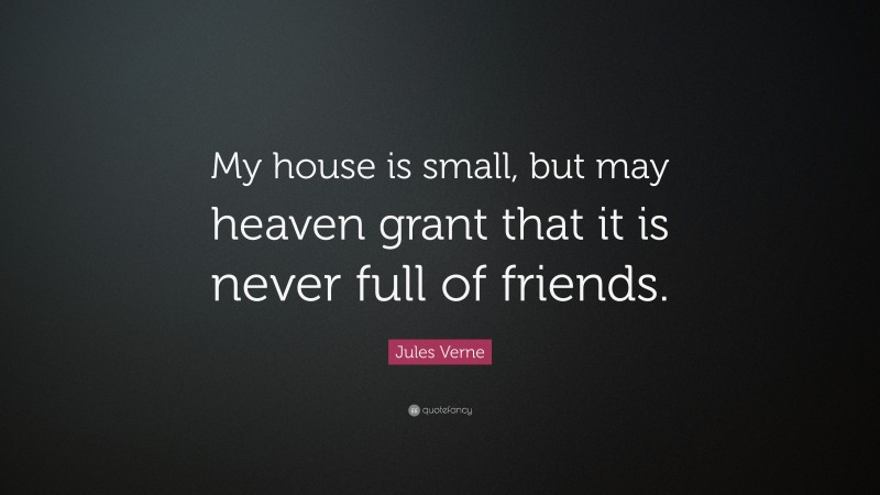 Jules Verne Quote: “My house is small, but may heaven grant that it is ...