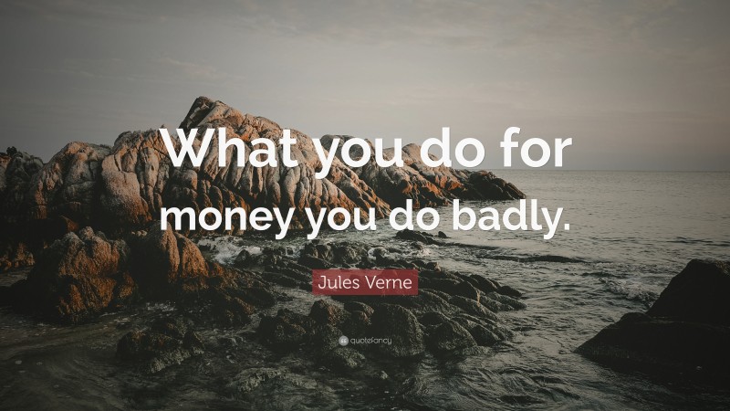 Jules Verne Quote: “What you do for money you do badly.”