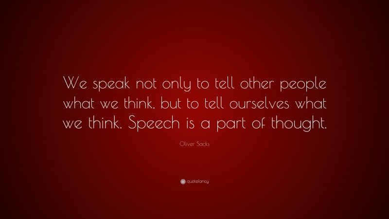 Oliver Sacks Quote: “We speak not only to tell other people what we think, but to tell ourselves what we think. Speech is a part of thought.”