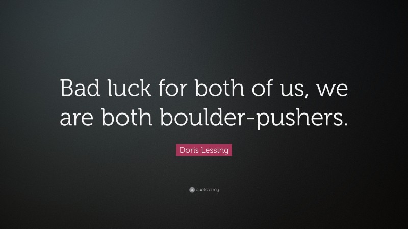 Doris Lessing Quote: “Bad luck for both of us, we are both boulder-pushers.”