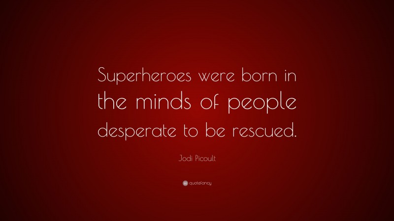 Jodi Picoult Quote: “Superheroes were born in the minds of people desperate to be rescued.”
