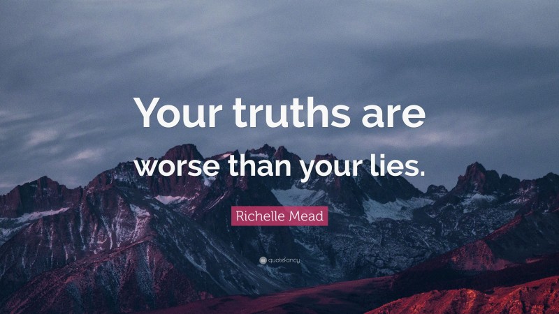 Richelle Mead Quote: “Your truths are worse than your lies.”