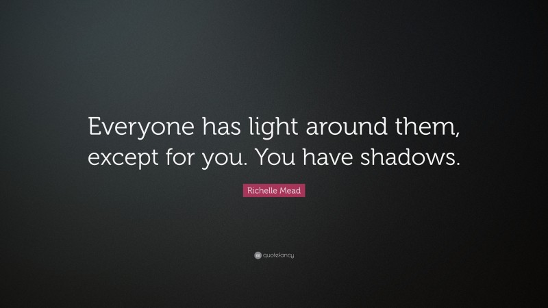 Richelle Mead Quote: “Everyone has light around them, except for you. You have shadows.”