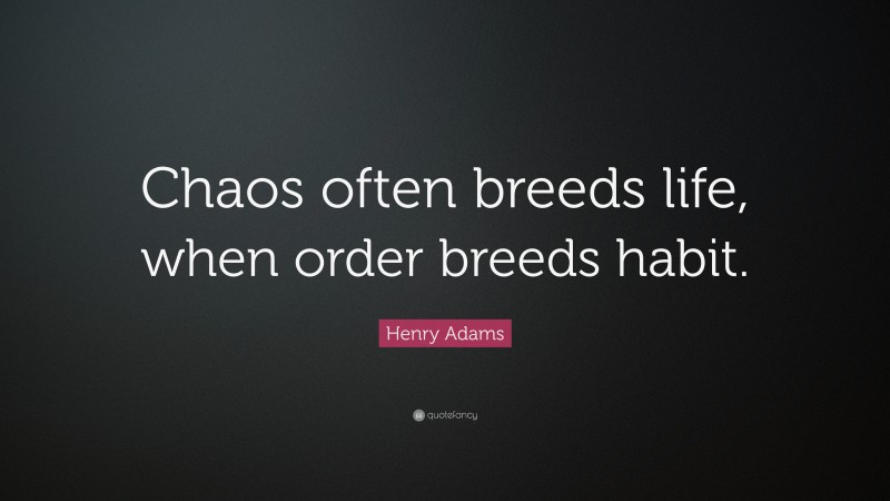 Henry Adams Quote: “Chaos often breeds life, when order breeds habit.”