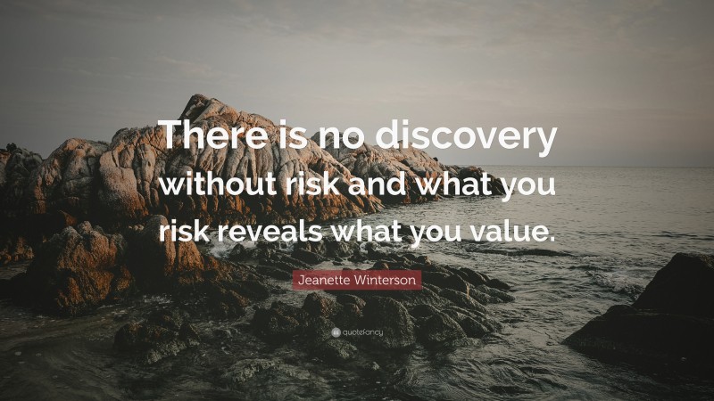 Jeanette Winterson Quote: “There is no discovery without risk and what you risk reveals what you value.”