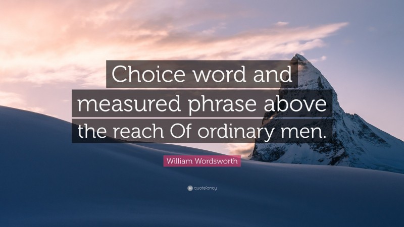 William Wordsworth Quote: “Choice word and measured phrase above the reach Of ordinary men.”