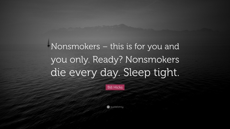 Bill Hicks Quote: “Nonsmokers – this is for you and you only. Ready? Nonsmokers die every day. Sleep tight.”