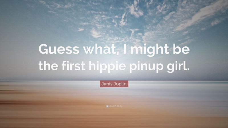 Janis Joplin Quote: “Guess what, I might be the first hippie pinup girl.”