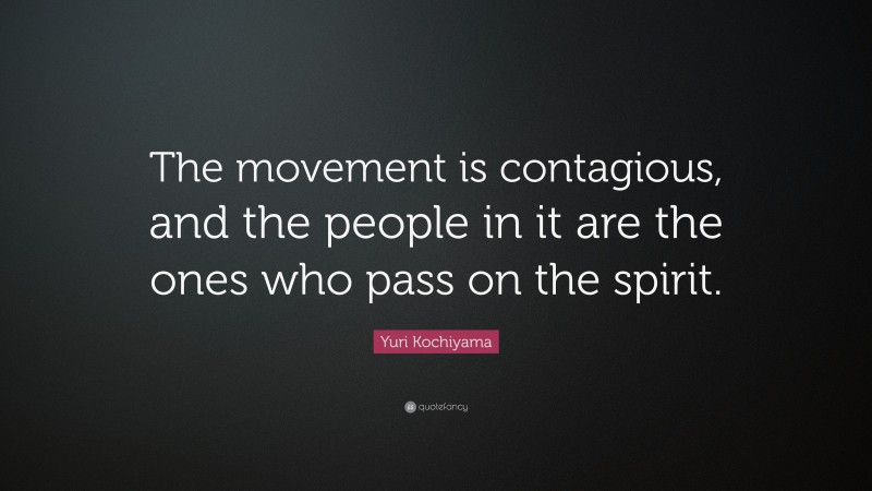 Yuri Kochiyama Quote: “The movement is contagious, and the people in it are the ones who pass on the spirit.”