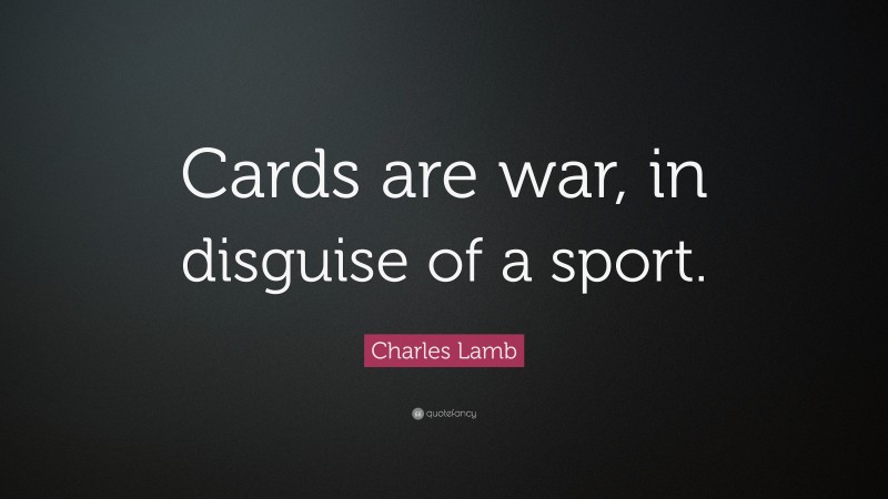 Charles Lamb Quote: “Cards are war, in disguise of a sport.”