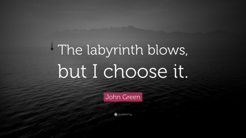 John Green Quote: “The labyrinth blows, but I choose it.”