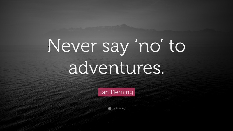 Ian Fleming Quote: “Never say ‘no’ to adventures.”