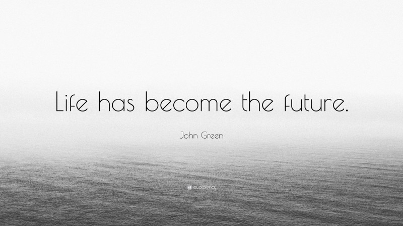 John Green Quote: “Life has become the future.”