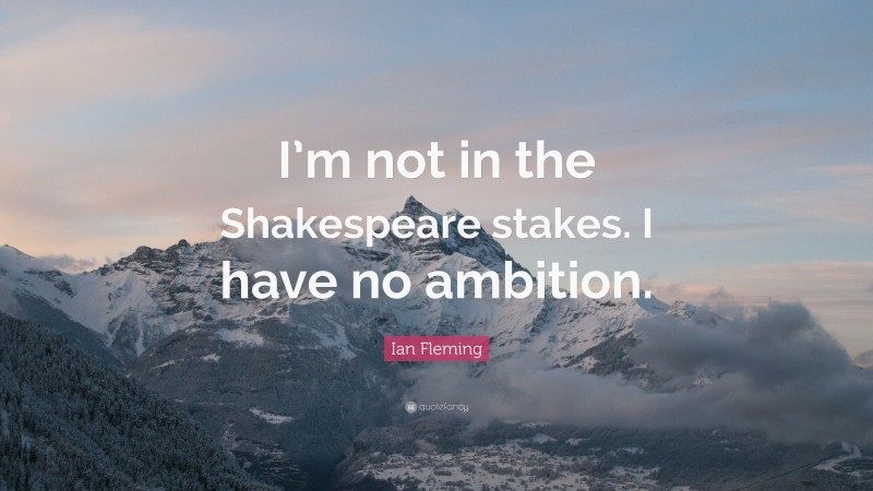 Ian Fleming Quote: “I’m not in the Shakespeare stakes. I have no ambition.”