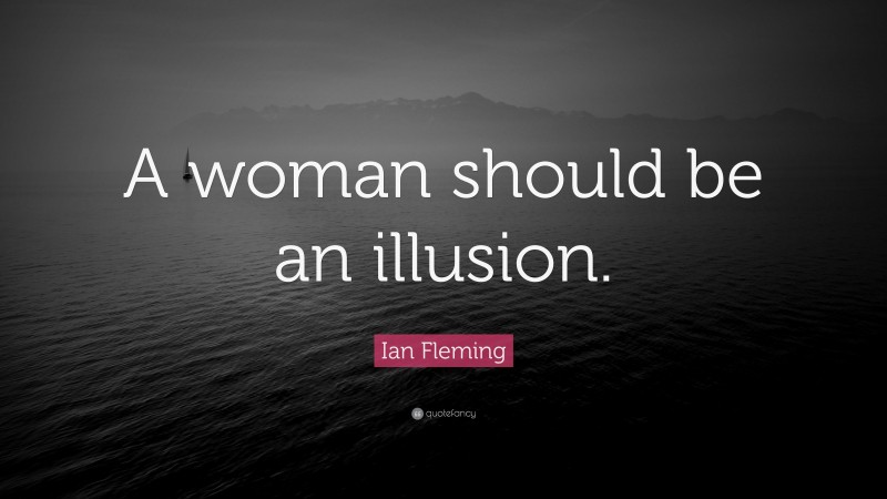 Ian Fleming Quote: “A woman should be an illusion.”
