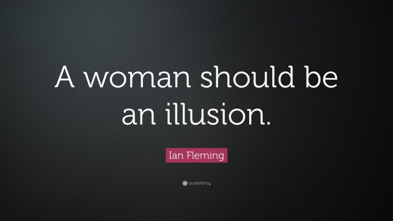 Ian Fleming Quote: “A woman should be an illusion.”