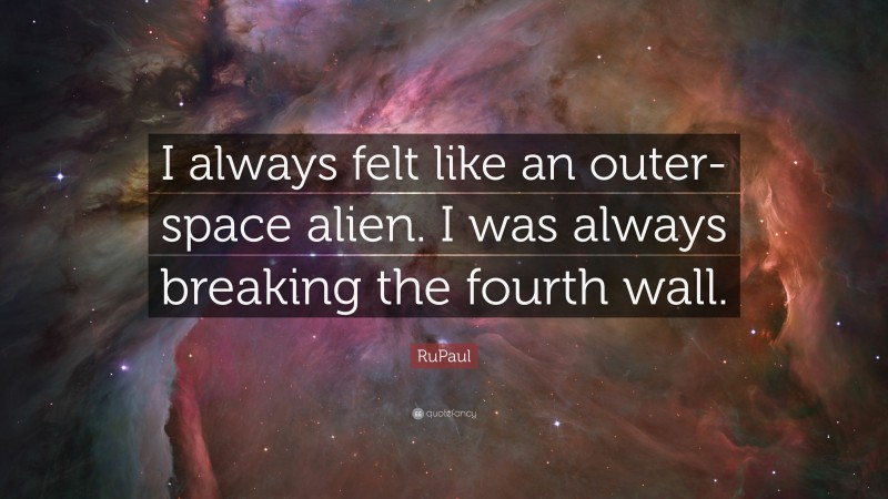 RuPaul Quote: “I always felt like an outer-space alien. I was always breaking the fourth wall.”