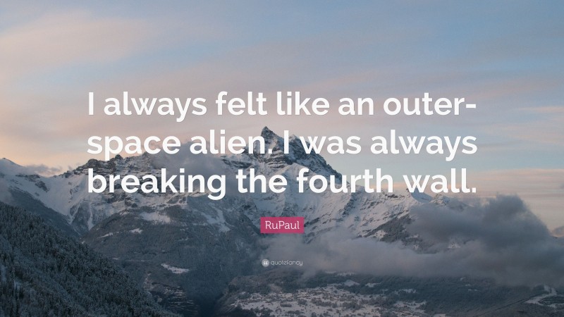 RuPaul Quote: “I always felt like an outer-space alien. I was always breaking the fourth wall.”