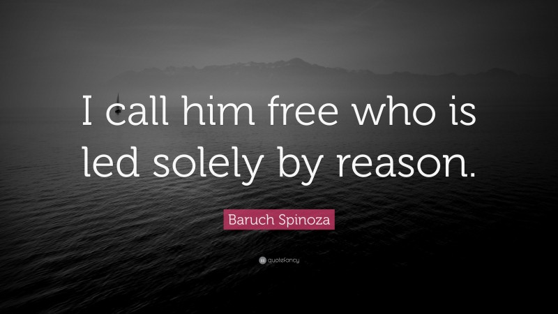 Baruch Spinoza Quote: “I call him free who is led solely by reason.”