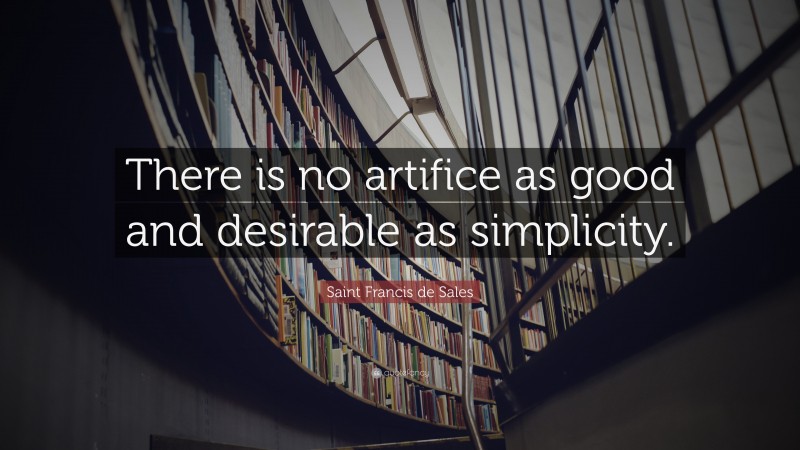 Saint Francis de Sales Quote: “There is no artifice as good and desirable as simplicity.”
