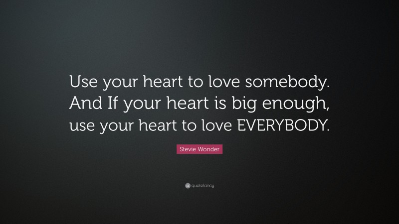 Stevie Wonder Quote: “Use your heart to love somebody. And If your heart is big enough, use your heart to love EVERYBODY.”