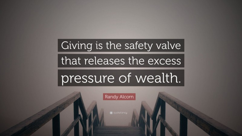 Randy Alcorn Quote: “Giving is the safety valve that releases the excess pressure of wealth.”