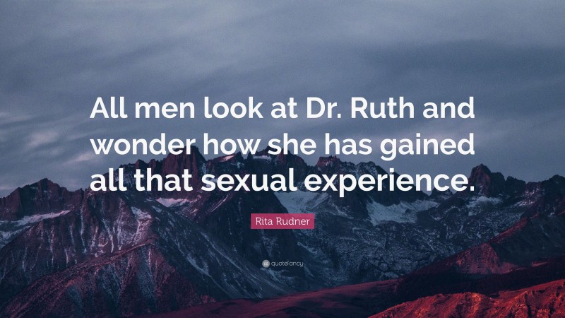 Rita Rudner Quote: “All men look at Dr. Ruth and wonder how she has gained all that sexual experience.”