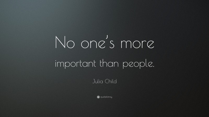 Julia Child Quote: “No one’s more important than people.”