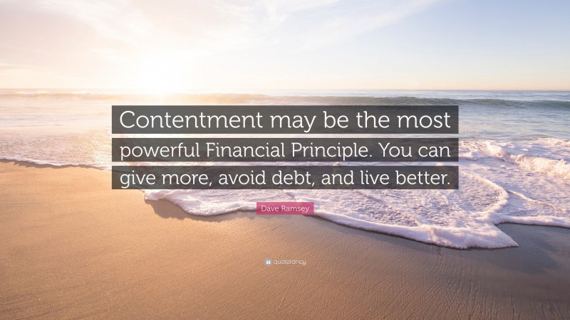 Dave Ramsey Quote: “Contentment may be the most powerful Financial Principle. You can give more, avoid debt, and live better.”