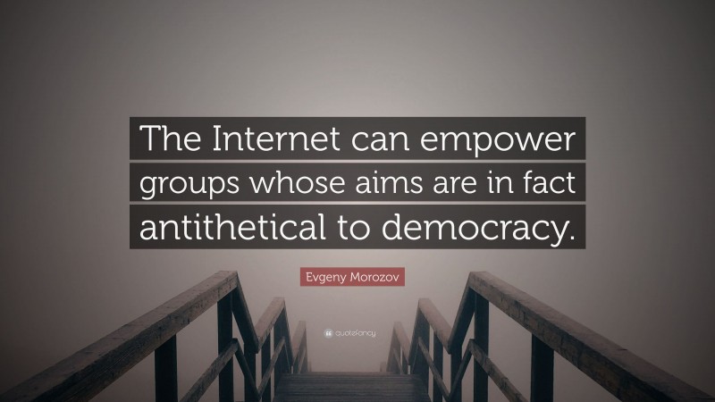 Evgeny Morozov Quote: “The Internet can empower groups whose aims are in fact antithetical to democracy.”