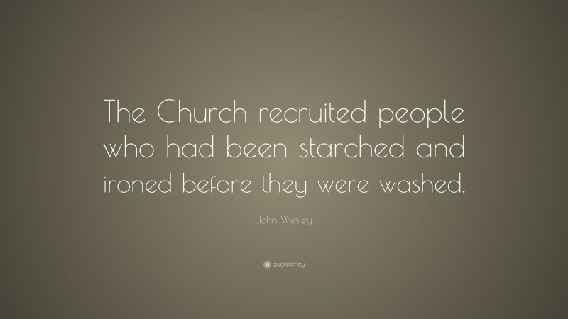 John Wesley Quote: “The Church recruited people who had been starched and ironed before they were washed.”