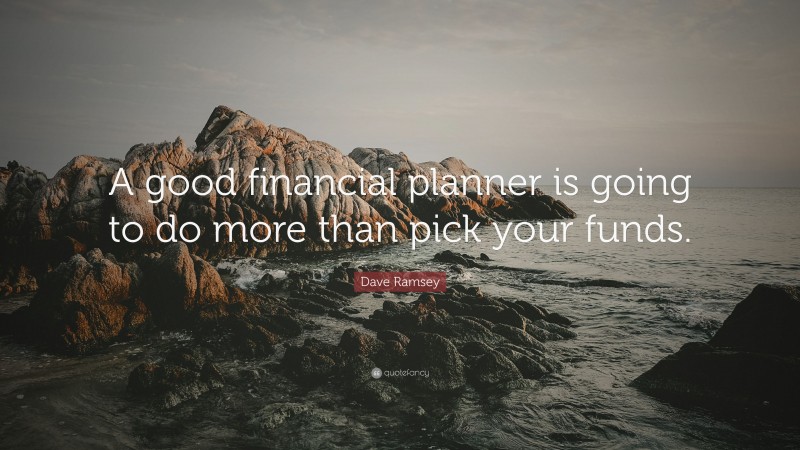 Dave Ramsey Quote: “A good financial planner is going to do more than pick your funds.”