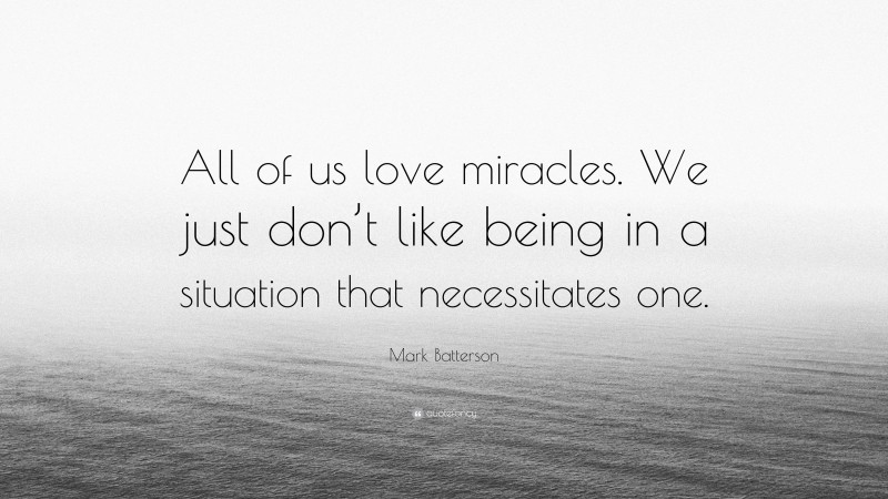 Mark Batterson Quote: “All of us love miracles. We just don’t like being in a situation that necessitates one.”