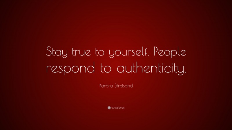 Barbra Streisand Quote: “Stay true to yourself. People respond to authenticity.”