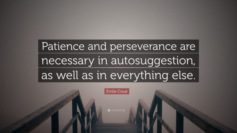 Émile Coué Quote: “Patience and perseverance are necessary in autosuggestion, as well as in everything else.”