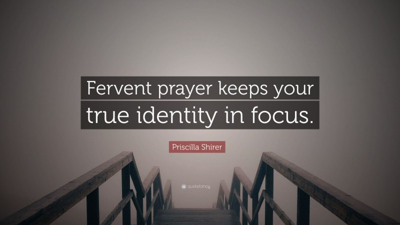 Priscilla Shirer Quote: “Fervent prayer keeps your true identity in focus.”