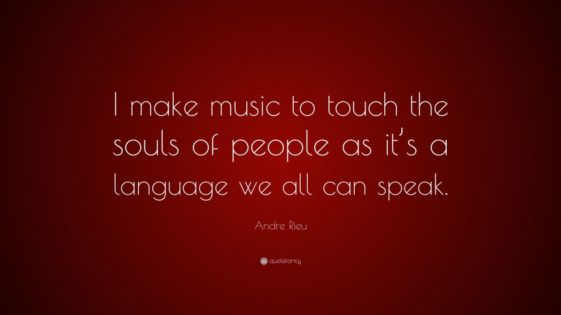 Andre Rieu Quote: “I make music to touch the souls of people as it’s a language we all can speak.”