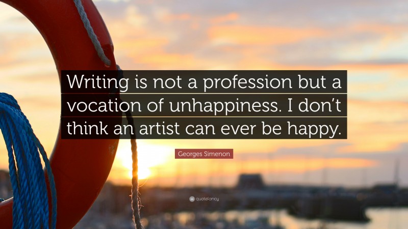 Georges Simenon Quote: “Writing is not a profession but a vocation of unhappiness. I don’t think an artist can ever be happy.”