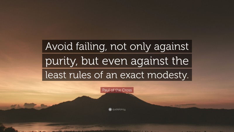 Paul of the Cross Quote: “Avoid failing, not only against purity, but even against the least rules of an exact modesty.”
