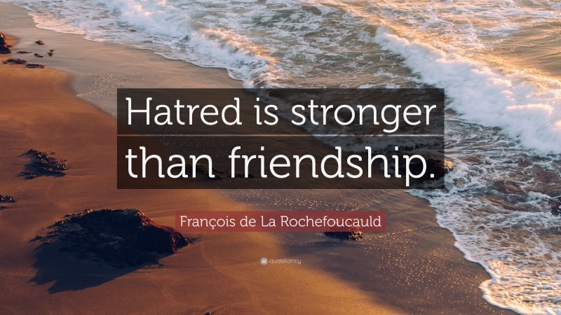 François de La Rochefoucauld Quote: “Hatred is stronger than friendship.”
