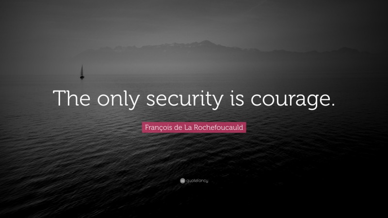 François de La Rochefoucauld Quote: “The only security is courage.”