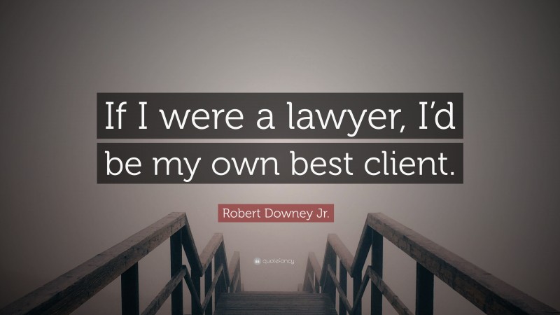 Robert Downey Jr. Quote: “If I were a lawyer, I’d be my own best client.”